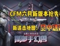cfm最新爆料内容,揭秘最新游戏动态与重大更新内容